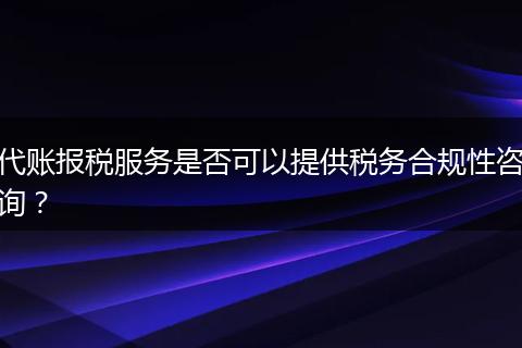 代账报税服务是否可以提供税务合规性咨询？