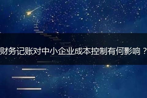 财务记账对中小企业成本控制有何影响？