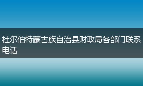 杜尔伯特蒙古族自治县财政局各部门联系电话