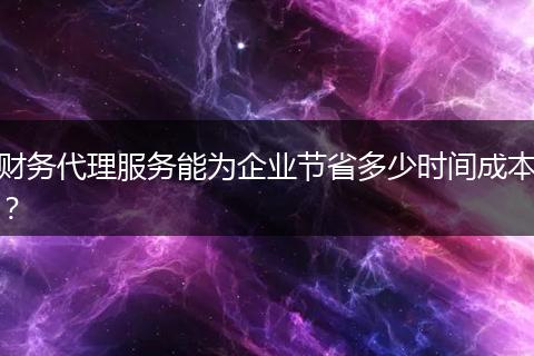 财务代理服务能为企业节省多少时间成本？