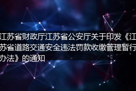 江苏省财政厅江苏省公安厅关于印发《江苏省道路交通安全违法罚款收缴管理暂行办法》的通知