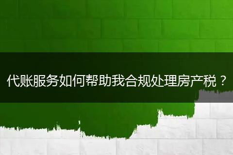 代账服务如何帮助我合规处理房产税？