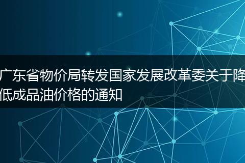 广东省物价局转发国家发展改革委关于降低成品油价格的通知