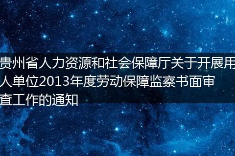 贵州省人力资源和社会保障厅关于开展用人单位2013年度劳动保障监察书面审查工作的通知