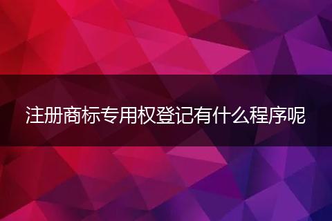 注册商标专用权登记有什么程序呢