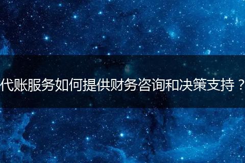 代账服务如何提供财务咨询和决策支持？