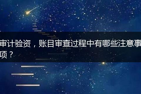 审计验资，账目审查过程中有哪些注意事项？