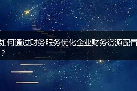 如何通过财务服务优化企业财务资源配置？