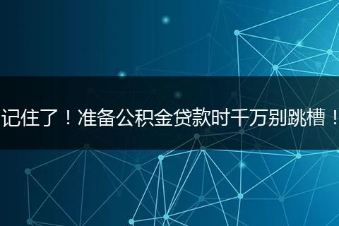 记住了！准备公积金贷款时千万别跳槽！