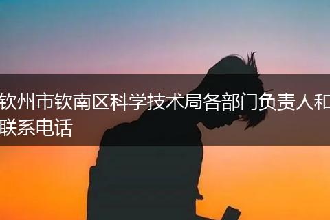 钦州市钦南区科学技术局各部门负责人和联系电话