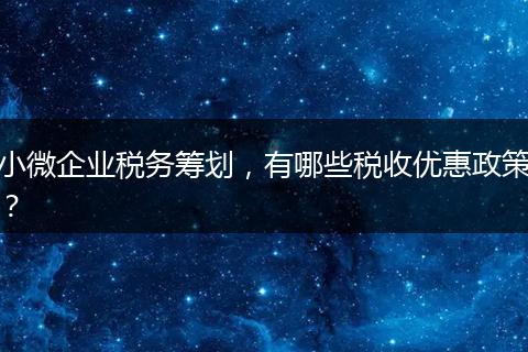 小微企业税务筹划，有哪些税收优惠政策？