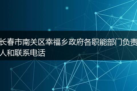 长春市南关区幸福乡政府各职能部门负责人和联系电话