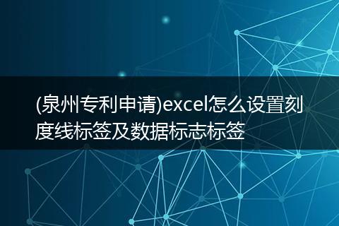 (泉州专利申请)excel怎么设置刻度线标签及数据标志标签