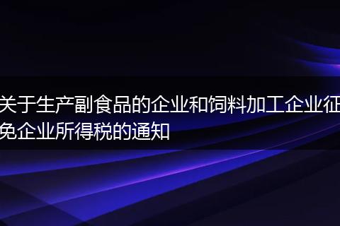 关于生产副食品的企业和饲料加工企业征免企业所得税的通知