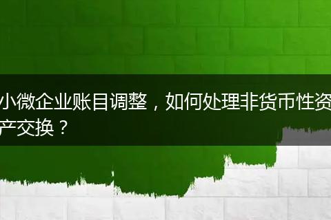 小微企业账目调整，如何处理非货币性资产交换？