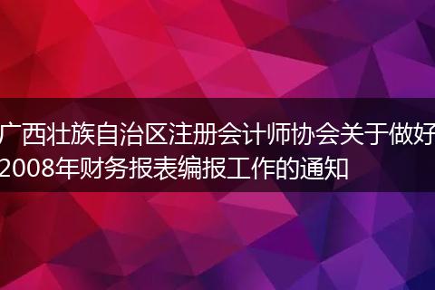 广西壮族自治区注册会计师协会关于做好2008年财务报表编报工作的通知