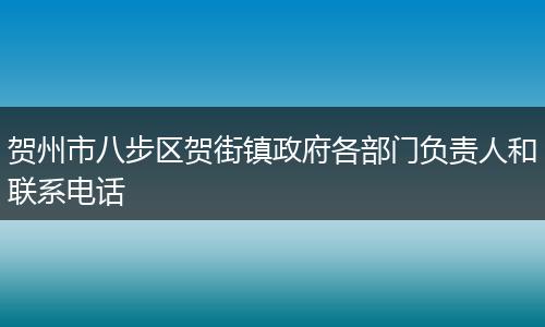 贺州市八步区贺街镇政府各部门负责人和联系电话