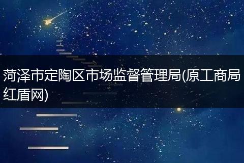 菏泽市定陶区市场监督管理局(原工商局红盾网)