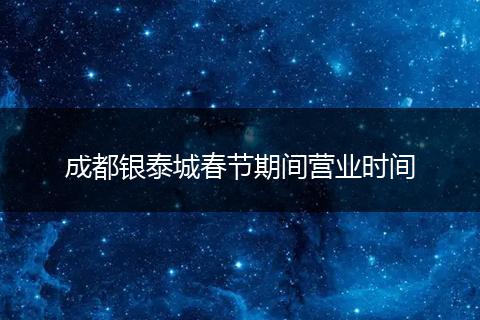 成都银泰城春节期间营业时间