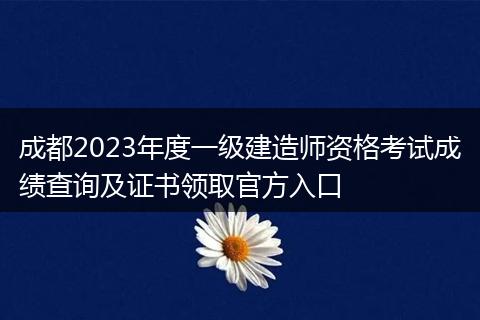 成都2023年度一级建造师资格考试成绩查询及证书领取官方入口