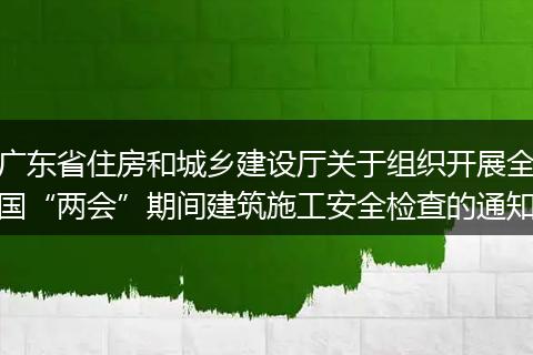 广东省住房和城乡建设厅关于组织开展全国“两会”期间建筑施工安全检查的通知