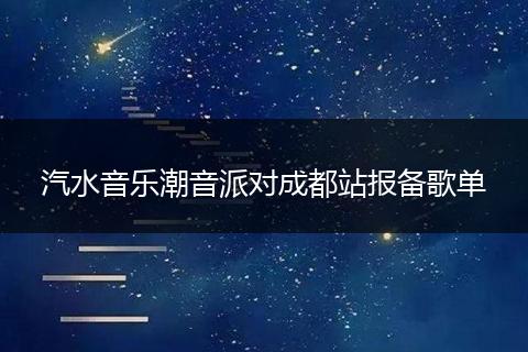 汽水音乐潮音派对成都站报备歌单