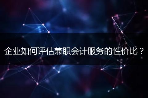 企业如何评估兼职会计服务的性价比？