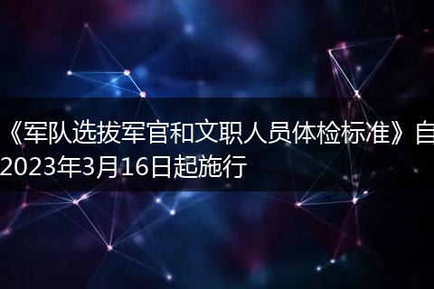 《军队选拔军官和文职人员体检标准》自2023年3月16日起施行