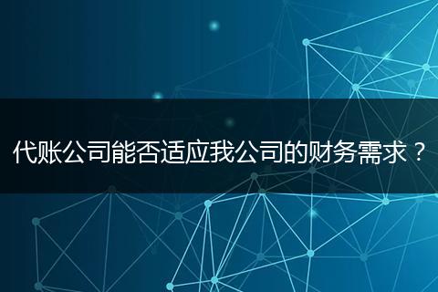 代账公司能否适应我公司的财务需求？