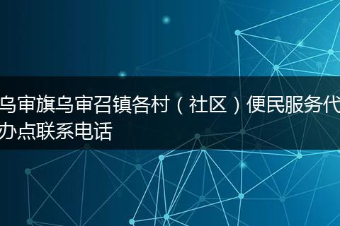 乌审旗乌审召镇各村(社区)便民服务代办点联系电话