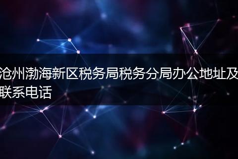 沧州渤海新区税务局税务分局办公地址及联系电话