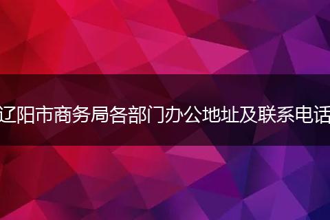 辽阳市商务局各部门办公地址及联系电话