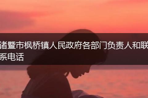 诸暨市枫桥镇人民政府各部门负责人和联系电话