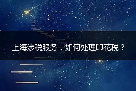 上海涉税服务，如何处理印花税？