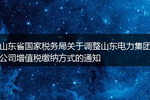 山东省国家税务局关于调整山东电力集团公司增值税缴纳方式的通知