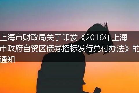 上海市财政局关于印发《2016年上海市政府自贸区债券招标发行兑付办法》的通知