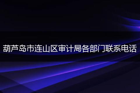 葫芦岛市连山区审计局各部门联系电话