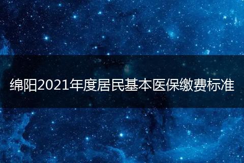 绵阳2021年度居民基本医保缴费标准