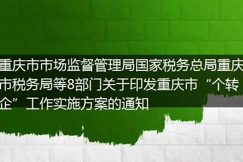 重庆市市场监督管理局国家税务总局重庆市税务局等8部门关于印发重庆市“个转企”工作实施方案的通知
