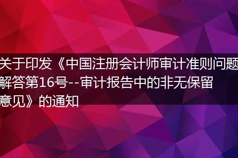 关于印发《中国注册会计师审计准则问题解答第16号--审计报告中的非无保留意见》的通知