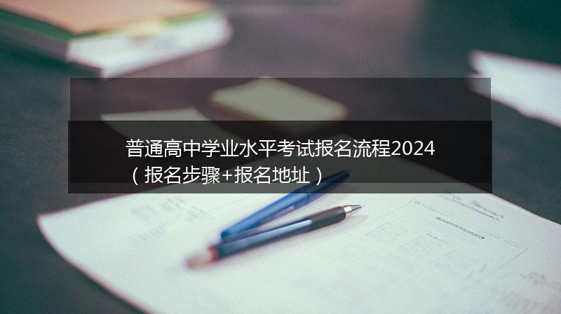 普通高中学业水平考试报名流程2024（报名步骤+报名地址）