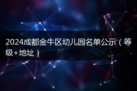 2024成都金牛区幼儿园名单公示（等级+地址）