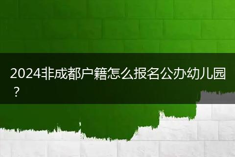 2024非成都户籍怎么报名公办幼儿园？