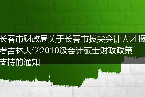 长春市财政局关于长春市拔尖会计人才报考吉林大学2010级会计硕士财政政策支持的通知