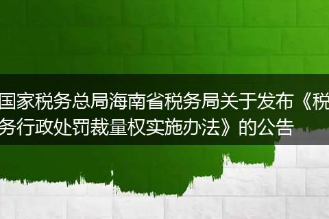 国家税务总局海南省税务局关于发布《税务行政处罚裁量权实施办法》的公告
