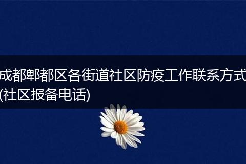 成都郫都区各街道社区防疫工作联系方式(社区报备电话)