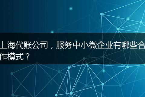 上海代账公司，服务中小微企业有哪些合作模式？