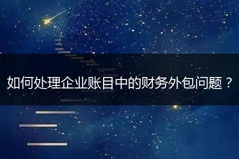 如何处理企业账目中的财务外包问题？