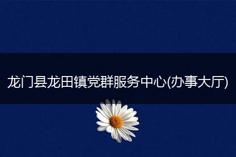 龙门县龙田镇党群服务中心(办事大厅)