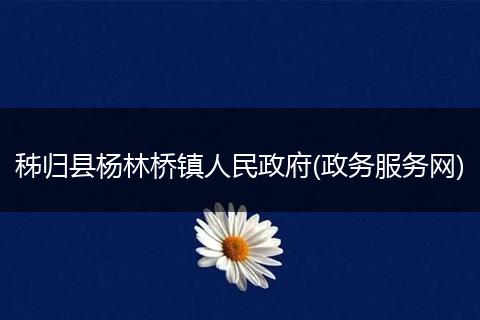 秭归县杨林桥镇人民政府(政务服务网)